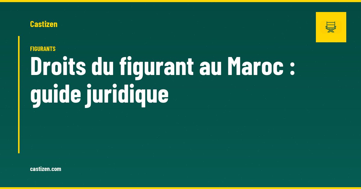 Droits du figurant au Maroc : guide juridique