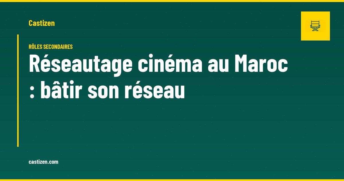 Réseautage cinéma au Maroc : bâtir son réseau